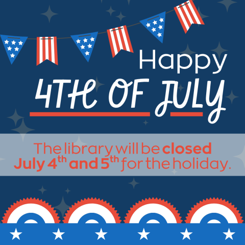 Blue background with stars and red, white, and blue flags. Text reads "Happy 4th of July; the library will be closed July 4th and 5th for the holiday".